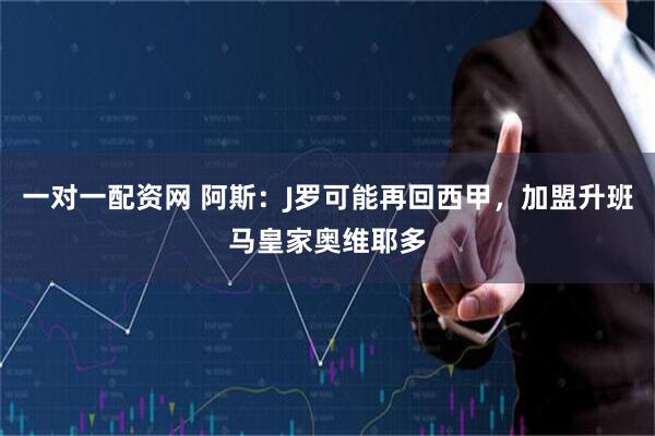 一对一配资网 阿斯：J罗可能再回西甲，加盟升班马皇家奥维耶多