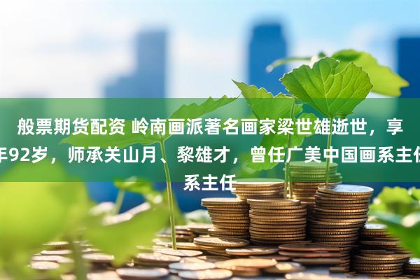 般票期货配资 岭南画派著名画家梁世雄逝世，享年92岁，师承关山月、黎雄才，曾任广美中国画系主任