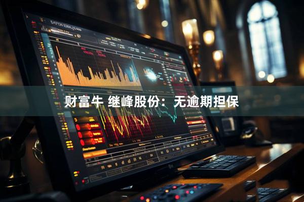 财富牛 继峰股份：无逾期担保