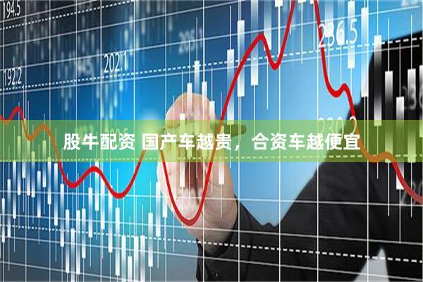 股牛配资 国产车越贵，合资车越便宜